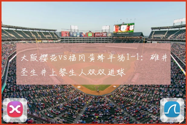 大阪樱花vs福冈黄蜂半场1-1：碓井圣生井上黎生人双双进球
