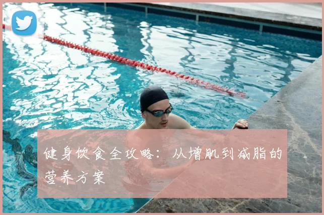 健身饮食全攻略：从增肌到减脂的营养方案