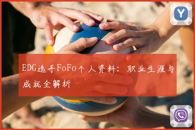 EDG选手FoFo个人资料:职业生涯与成就全解析