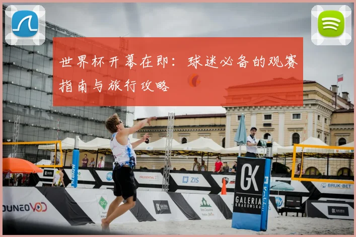 世界杯开幕在即：球迷必备的观赛指南与旅行攻略