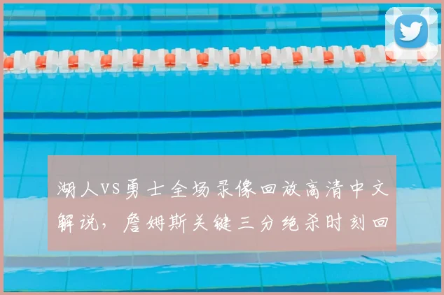 湖人vs勇士全场录像回放高清中文解说，詹姆斯关键三分绝杀时刻回放视频