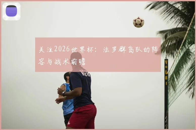 关注2026世界杯:法罗群岛队的阵容与战术前瞻