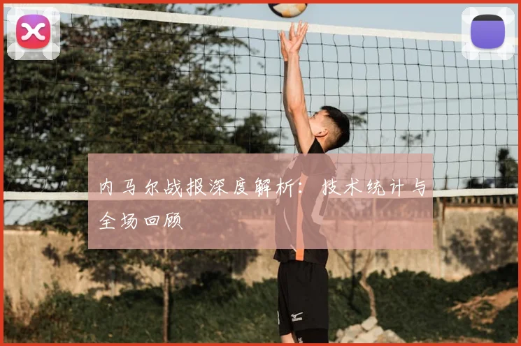 内马尔战报深度解析：技术统计与全场回顾