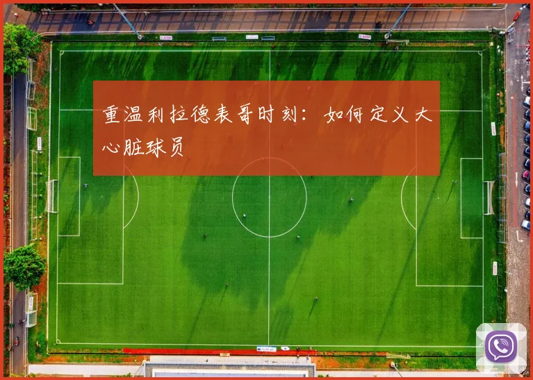 重温利拉德表哥时刻:如何定义大心脏球员