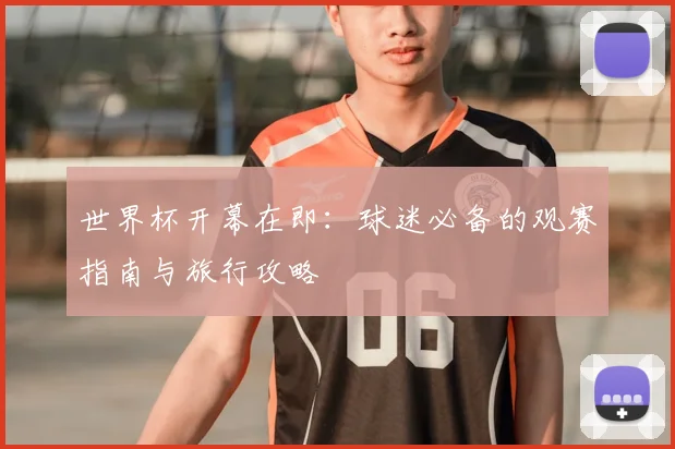 世界杯开幕在即：球迷必备的观赛指南与旅行攻略