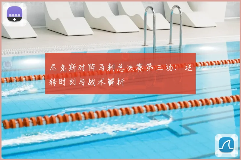 尼克斯对阵马刺总决赛第三场：逆转时刻与战术解析