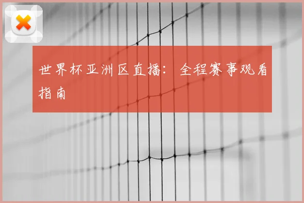 世界杯亚洲区直播:全程赛事观看指南