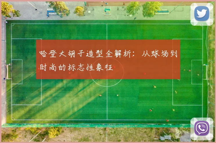 哈登大胡子造型全解析：从球场到时尚的标志性象征